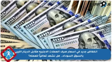 انخفاض جديد في أسعار صرف العملات الأجنبية مقابل الدينار الليبي بالسوق السوداء.. هل نشهد تعافياً للعملة؟